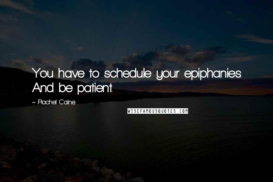 Rachel Caine Quotes: You have to schedule your epiphanies. And be patient.