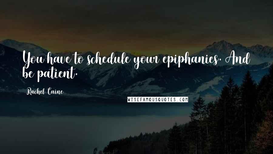 Rachel Caine Quotes: You have to schedule your epiphanies. And be patient.