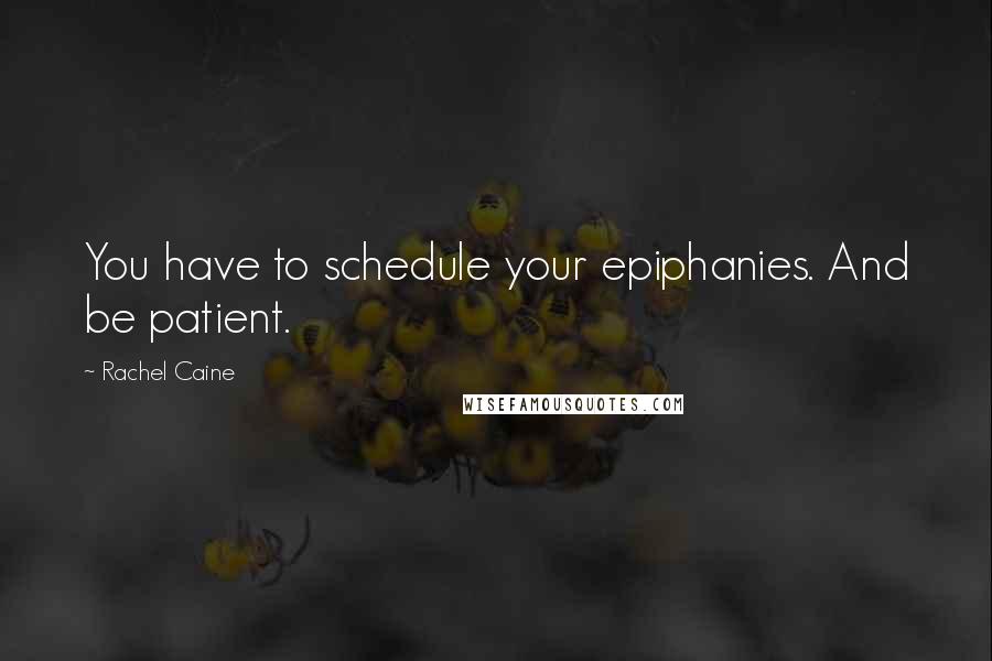 Rachel Caine Quotes: You have to schedule your epiphanies. And be patient.