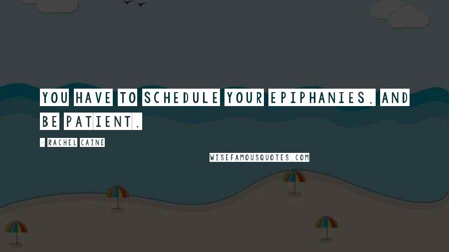 Rachel Caine Quotes: You have to schedule your epiphanies. And be patient.
