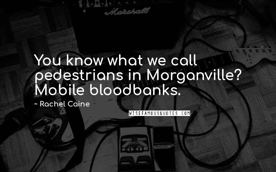 Rachel Caine Quotes: You know what we call pedestrians in Morganville? Mobile bloodbanks.