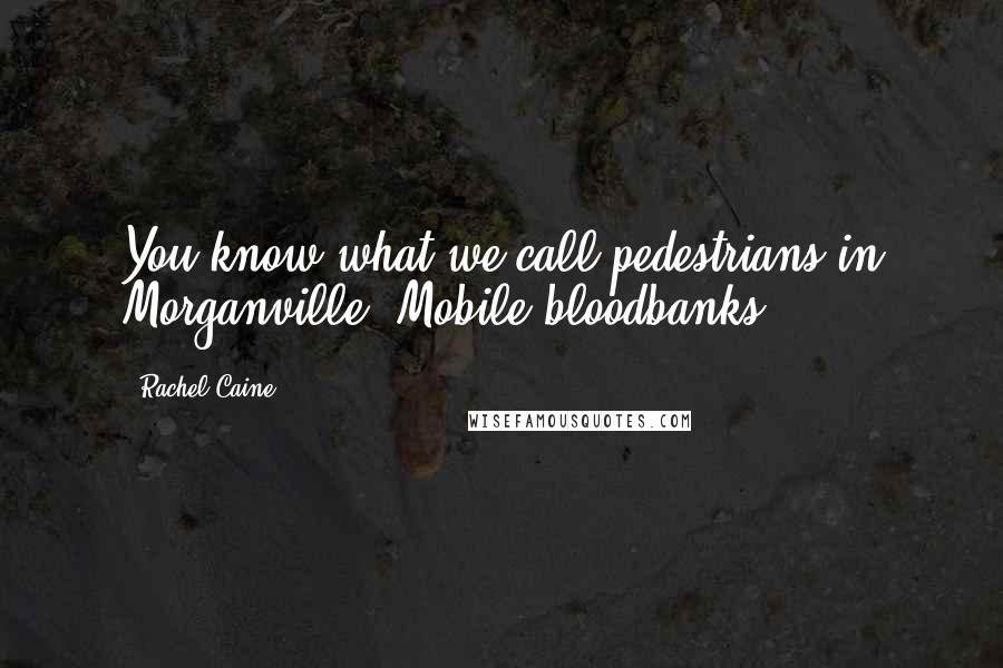 Rachel Caine Quotes: You know what we call pedestrians in Morganville? Mobile bloodbanks.