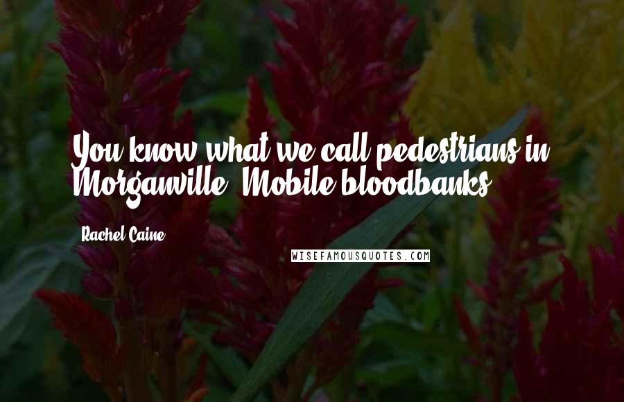 Rachel Caine Quotes: You know what we call pedestrians in Morganville? Mobile bloodbanks.