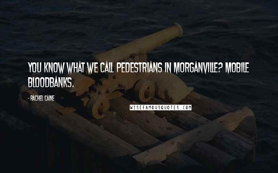 Rachel Caine Quotes: You know what we call pedestrians in Morganville? Mobile bloodbanks.