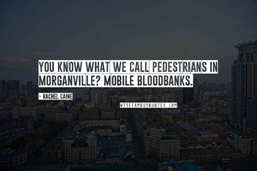 Rachel Caine Quotes: You know what we call pedestrians in Morganville? Mobile bloodbanks.