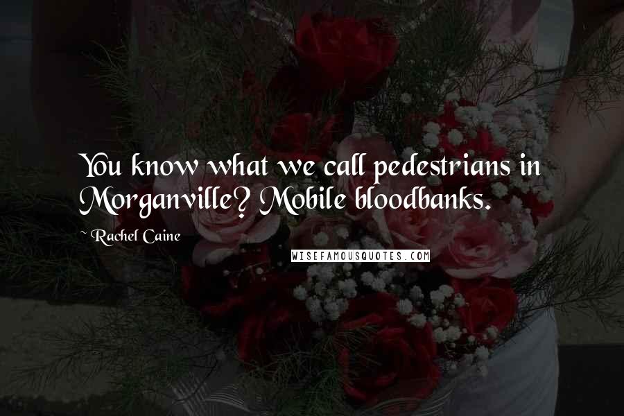 Rachel Caine Quotes: You know what we call pedestrians in Morganville? Mobile bloodbanks.