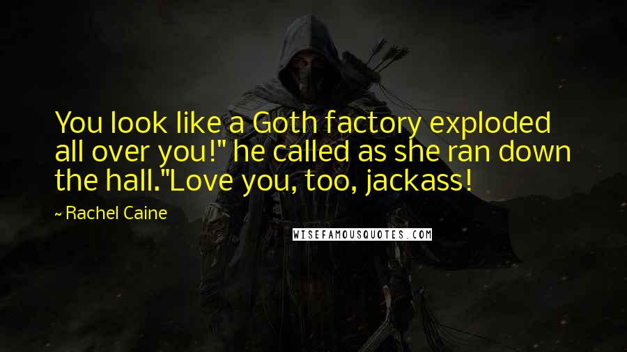 Rachel Caine Quotes: You look like a Goth factory exploded all over you!" he called as she ran down the hall."Love you, too, jackass!