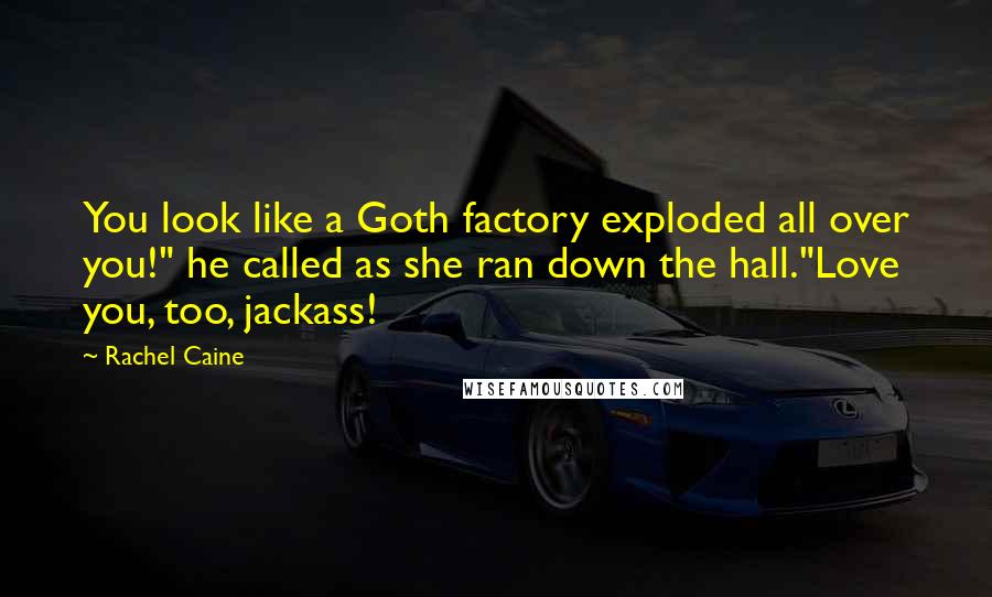 Rachel Caine Quotes: You look like a Goth factory exploded all over you!" he called as she ran down the hall."Love you, too, jackass!