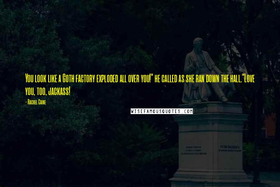 Rachel Caine Quotes: You look like a Goth factory exploded all over you!" he called as she ran down the hall."Love you, too, jackass!
