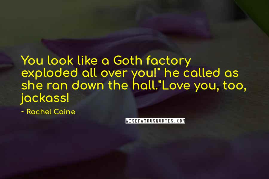 Rachel Caine Quotes: You look like a Goth factory exploded all over you!" he called as she ran down the hall."Love you, too, jackass!