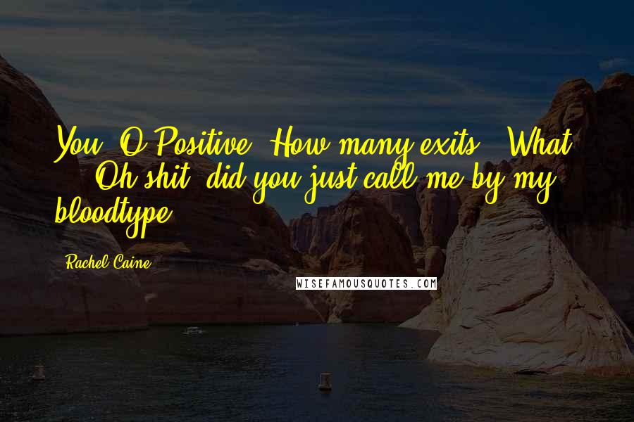 Rachel Caine Quotes: You. O Positive. How many exits?""What? ... Oh shit, did you just call me by my bloodtype?