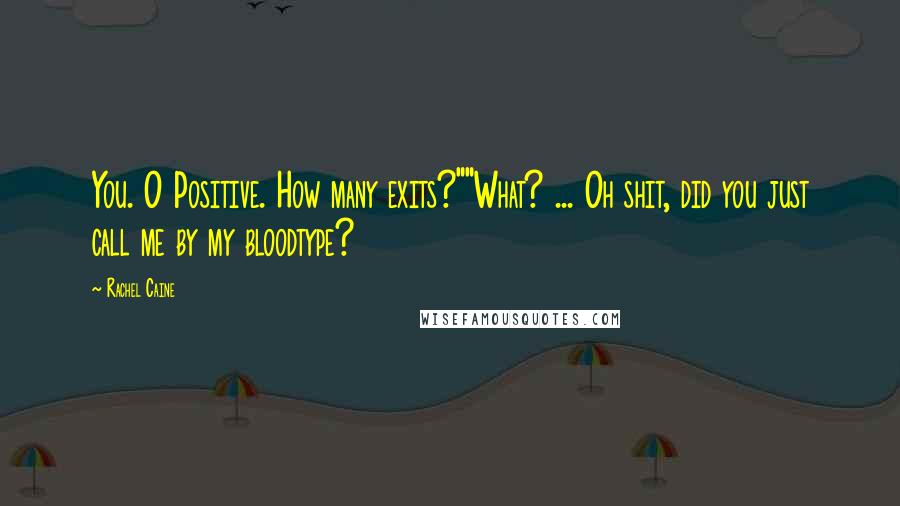 Rachel Caine Quotes: You. O Positive. How many exits?""What? ... Oh shit, did you just call me by my bloodtype?