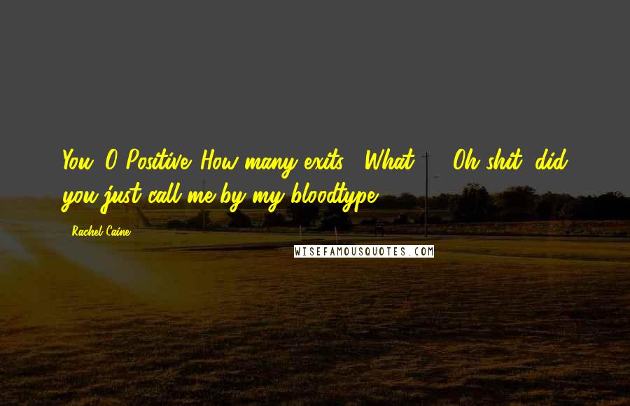 Rachel Caine Quotes: You. O Positive. How many exits?""What? ... Oh shit, did you just call me by my bloodtype?