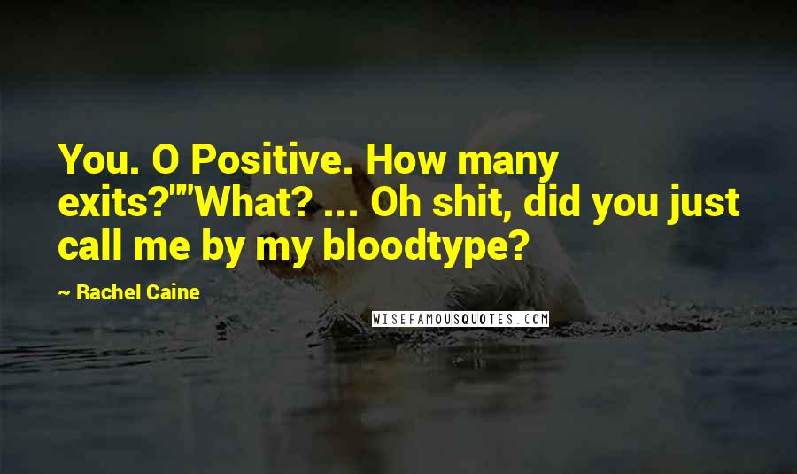 Rachel Caine Quotes: You. O Positive. How many exits?""What? ... Oh shit, did you just call me by my bloodtype?