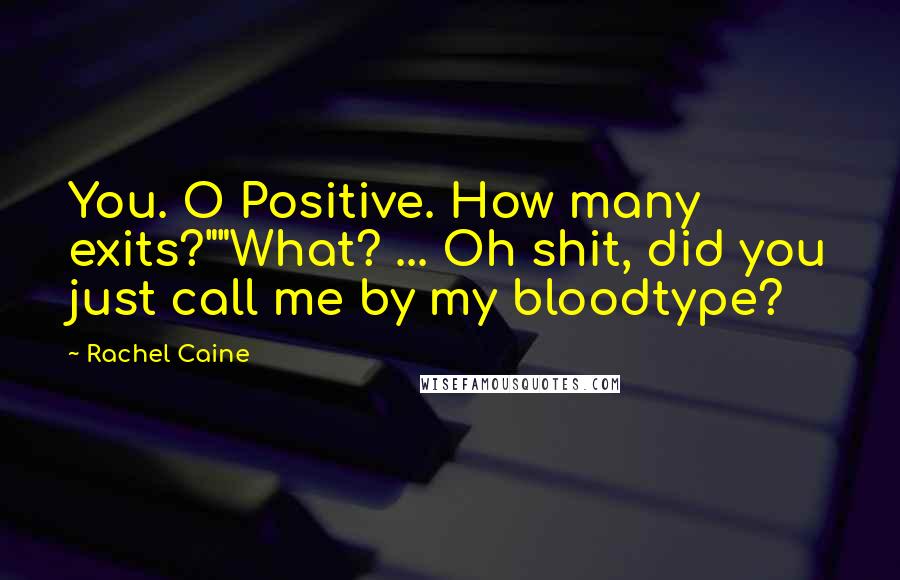 Rachel Caine Quotes: You. O Positive. How many exits?""What? ... Oh shit, did you just call me by my bloodtype?