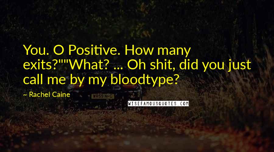 Rachel Caine Quotes: You. O Positive. How many exits?""What? ... Oh shit, did you just call me by my bloodtype?