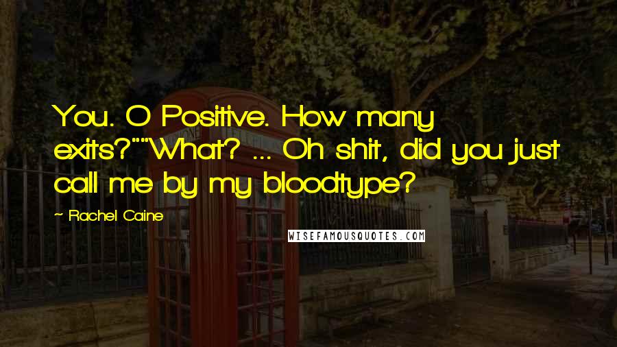 Rachel Caine Quotes: You. O Positive. How many exits?""What? ... Oh shit, did you just call me by my bloodtype?