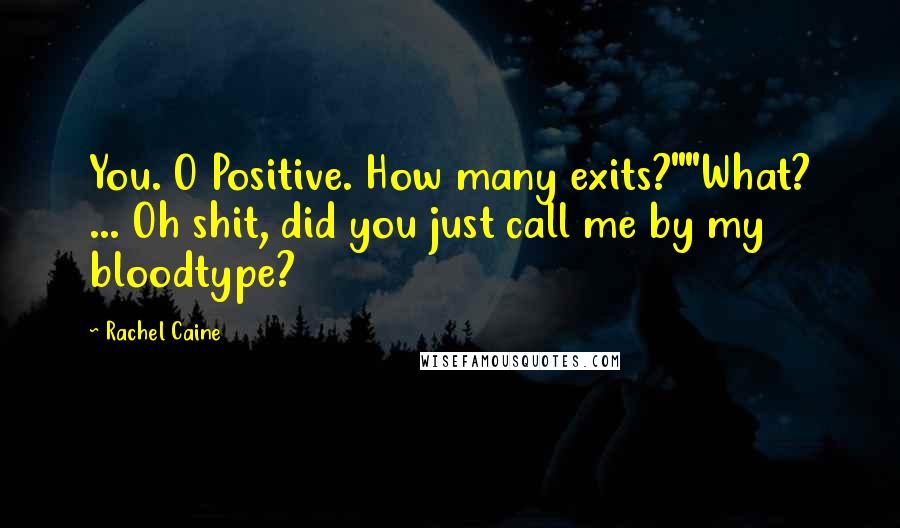 Rachel Caine Quotes: You. O Positive. How many exits?""What? ... Oh shit, did you just call me by my bloodtype?