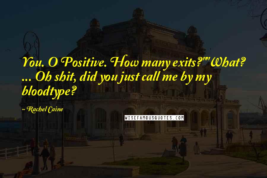 Rachel Caine Quotes: You. O Positive. How many exits?""What? ... Oh shit, did you just call me by my bloodtype?