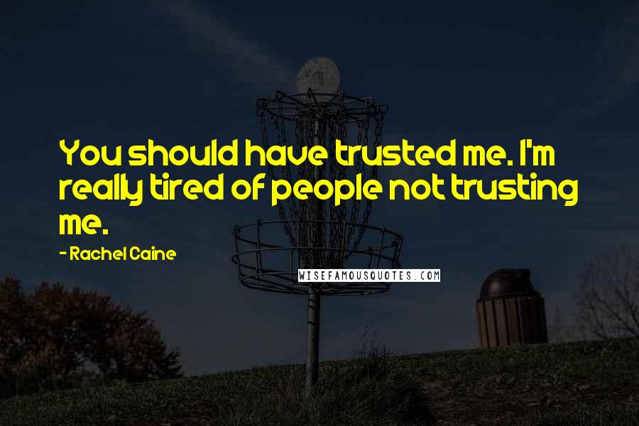 Rachel Caine Quotes: You should have trusted me. I'm really tired of people not trusting me.