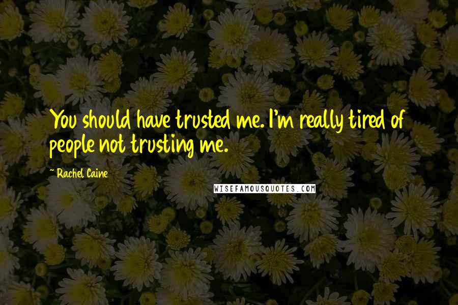 Rachel Caine Quotes: You should have trusted me. I'm really tired of people not trusting me.