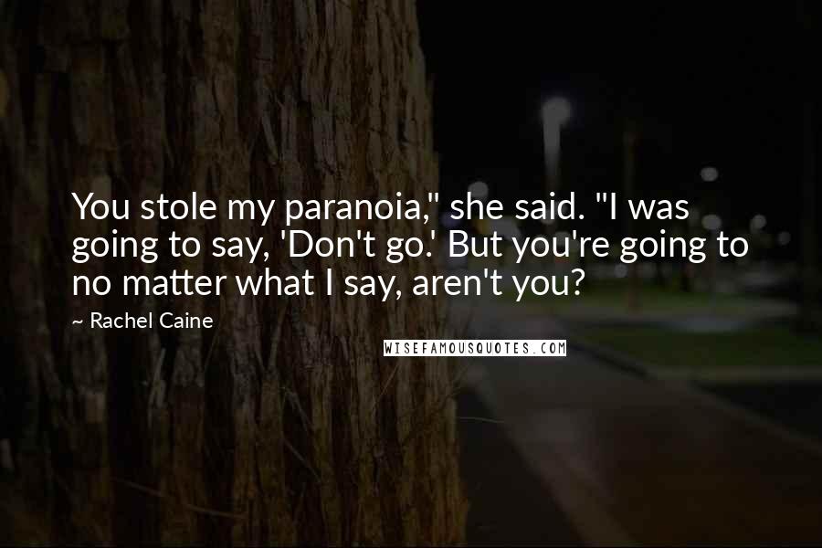Rachel Caine Quotes: You stole my paranoia," she said. "I was going to say, 'Don't go.' But you're going to no matter what I say, aren't you?