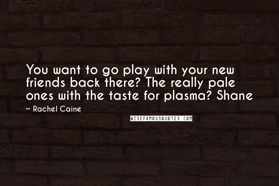 Rachel Caine Quotes: You want to go play with your new friends back there? The really pale ones with the taste for plasma? Shane