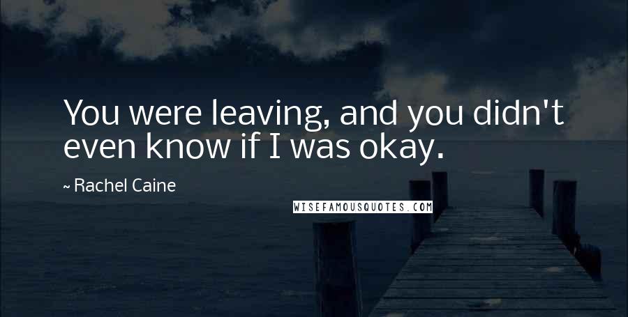 Rachel Caine Quotes: You were leaving, and you didn't even know if I was okay.