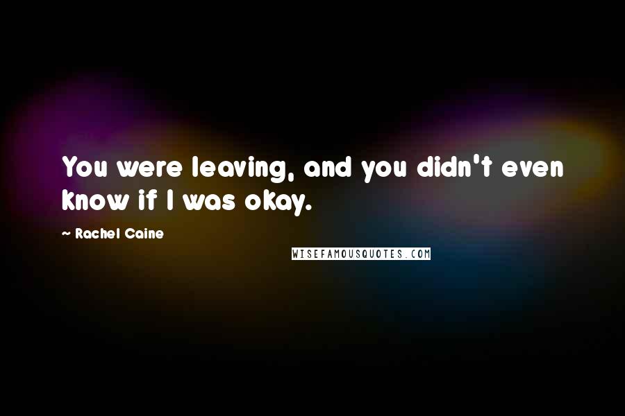 Rachel Caine Quotes: You were leaving, and you didn't even know if I was okay.