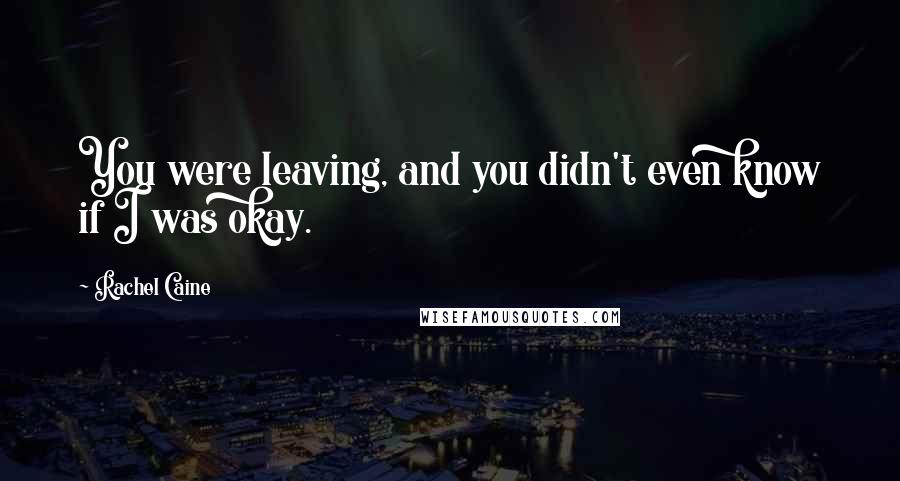 Rachel Caine Quotes: You were leaving, and you didn't even know if I was okay.