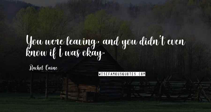 Rachel Caine Quotes: You were leaving, and you didn't even know if I was okay.