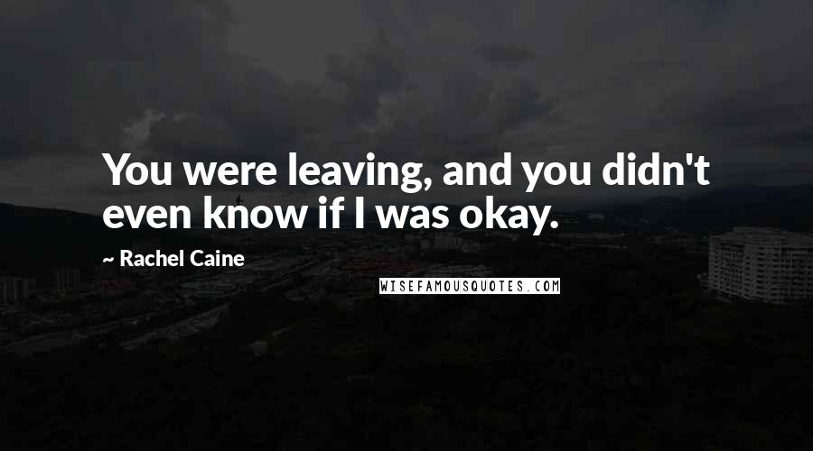 Rachel Caine Quotes: You were leaving, and you didn't even know if I was okay.