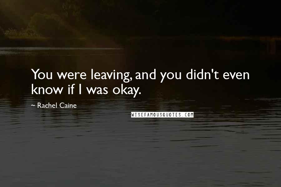 Rachel Caine Quotes: You were leaving, and you didn't even know if I was okay.