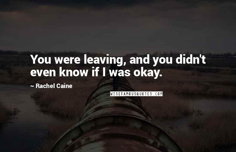 Rachel Caine Quotes: You were leaving, and you didn't even know if I was okay.