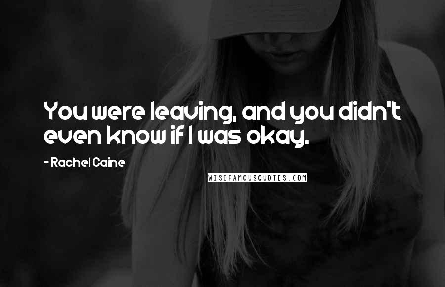 Rachel Caine Quotes: You were leaving, and you didn't even know if I was okay.