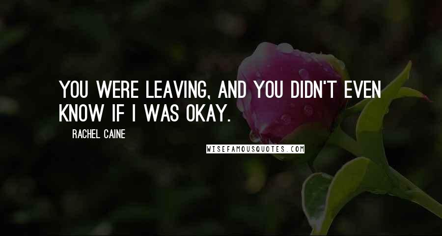 Rachel Caine Quotes: You were leaving, and you didn't even know if I was okay.