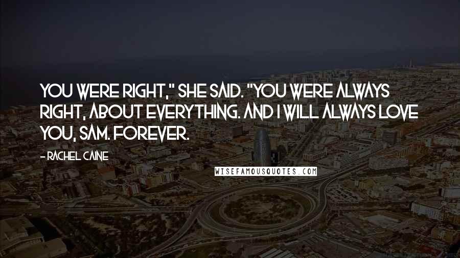 Rachel Caine Quotes: You were right," she said. "You were always right, about everything. And I will always love you, Sam. Forever.