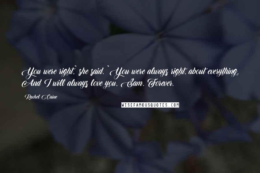 Rachel Caine Quotes: You were right," she said. "You were always right, about everything. And I will always love you, Sam. Forever.