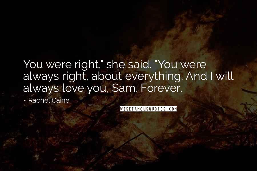 Rachel Caine Quotes: You were right," she said. "You were always right, about everything. And I will always love you, Sam. Forever.