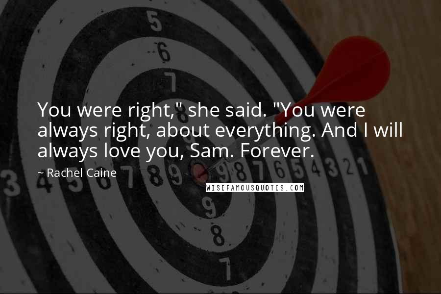 Rachel Caine Quotes: You were right," she said. "You were always right, about everything. And I will always love you, Sam. Forever.