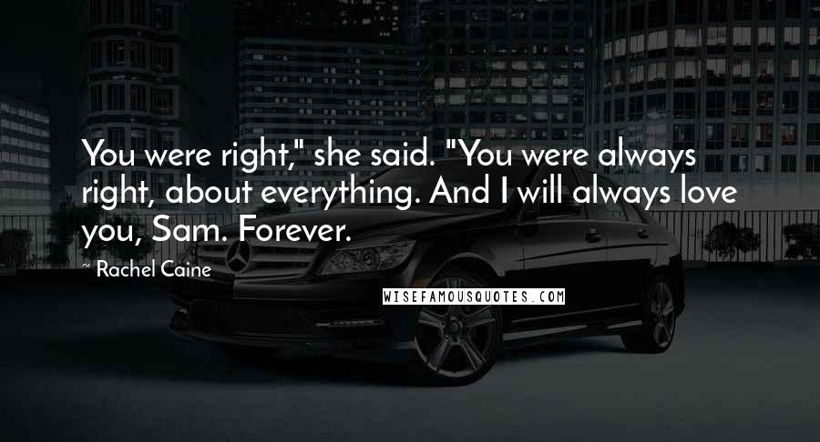 Rachel Caine Quotes: You were right," she said. "You were always right, about everything. And I will always love you, Sam. Forever.