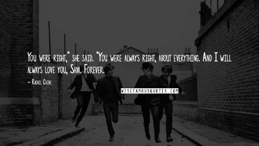 Rachel Caine Quotes: You were right," she said. "You were always right, about everything. And I will always love you, Sam. Forever.