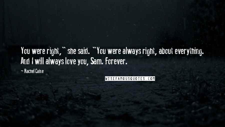 Rachel Caine Quotes: You were right," she said. "You were always right, about everything. And I will always love you, Sam. Forever.