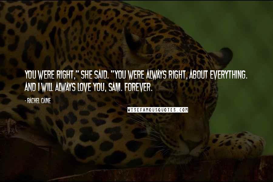 Rachel Caine Quotes: You were right," she said. "You were always right, about everything. And I will always love you, Sam. Forever.