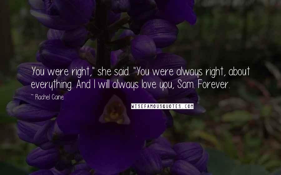 Rachel Caine Quotes: You were right," she said. "You were always right, about everything. And I will always love you, Sam. Forever.