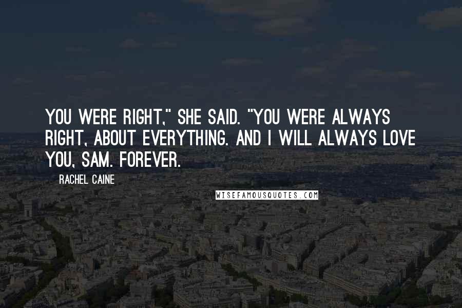 Rachel Caine Quotes: You were right," she said. "You were always right, about everything. And I will always love you, Sam. Forever.