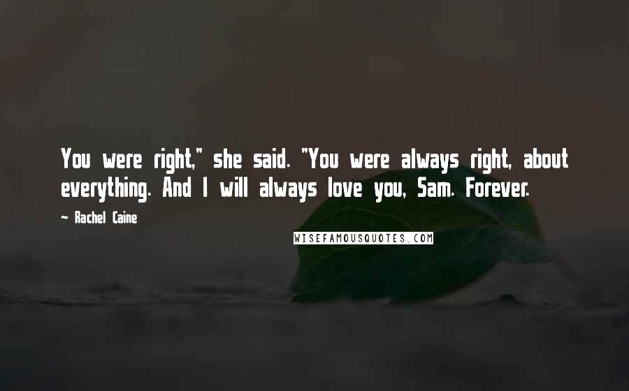 Rachel Caine Quotes: You were right," she said. "You were always right, about everything. And I will always love you, Sam. Forever.