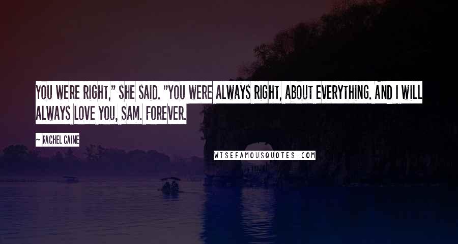 Rachel Caine Quotes: You were right," she said. "You were always right, about everything. And I will always love you, Sam. Forever.