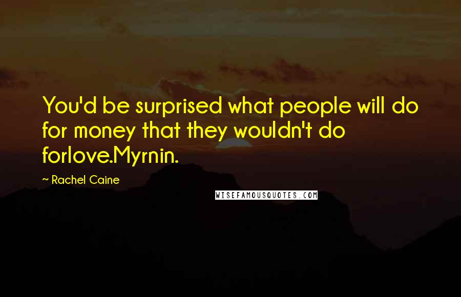 Rachel Caine Quotes: You'd be surprised what people will do for money that they wouldn't do forlove.Myrnin.