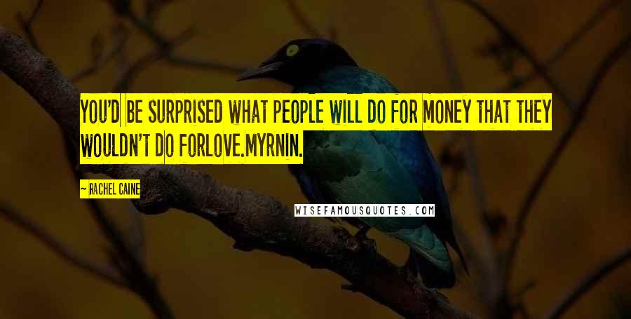 Rachel Caine Quotes: You'd be surprised what people will do for money that they wouldn't do forlove.Myrnin.